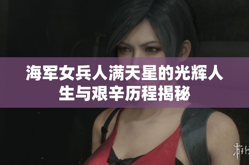 海军女兵人满天星的光辉人生与艰辛历程揭秘