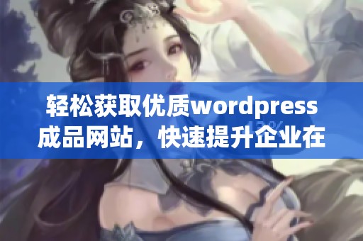 轻松获取优质wordpress成品网站，快速提升企业在线形象