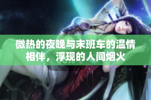微热的夜晚与末班车的温情相伴，浮现的人间烟火