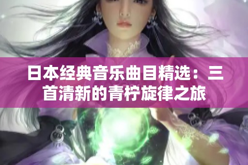 日本经典音乐曲目精选：三首清新的青柠旋律之旅