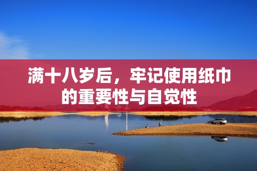 满十八岁后，牢记使用纸巾的重要性与自觉性