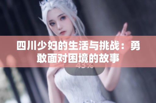 四川少妇的生活与挑战：勇敢面对困境的故事
