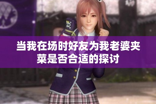 当我在场时好友为我老婆夹菜是否合适的探讨