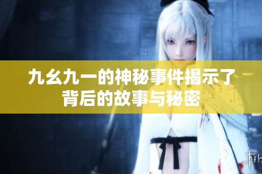 九幺九一的神秘事件揭示了背后的故事与秘密