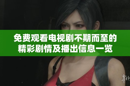 免费观看电视剧不期而至的精彩剧情及播出信息一览
