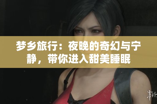 梦乡旅行：夜晚的奇幻与宁静，带你进入甜美睡眠