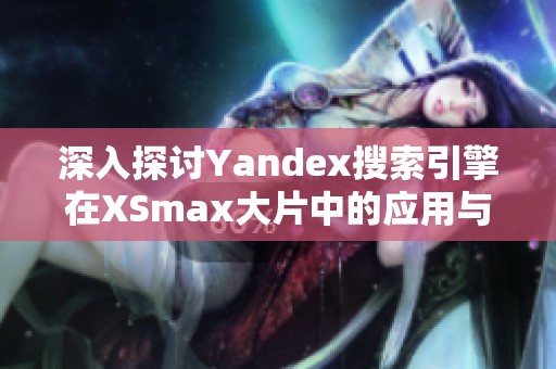 深入探讨Yandex搜索引擎在XSmax大片中的应用与影响