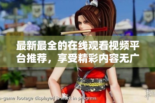 最新最全的在线观看视频平台推荐，享受精彩内容无广告