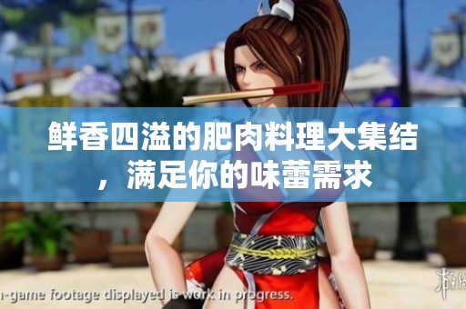 鲜香四溢的肥肉料理大集结，满足你的味蕾需求