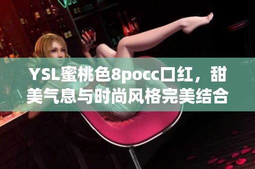 YSL蜜桃色8pocc口红，甜美气息与时尚风格完美结合