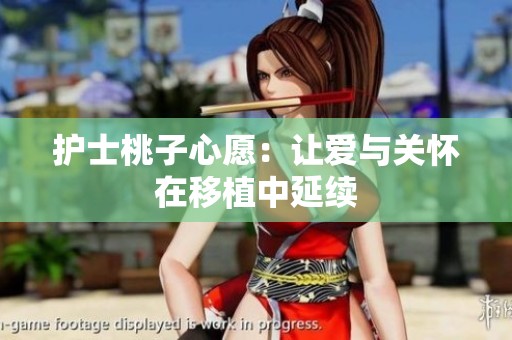 护士桃子心愿：让爱与关怀在移植中延续