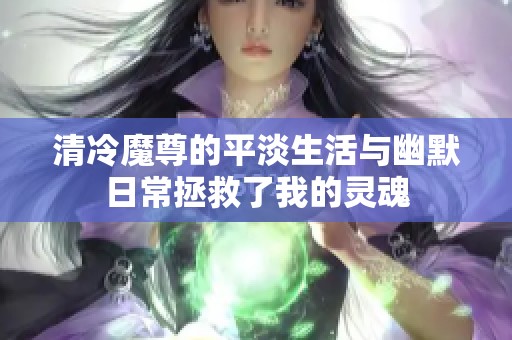 清冷魔尊的平淡生活与幽默日常拯救了我的灵魂