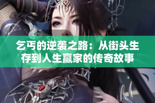 乞丐的逆袭之路：从街头生存到人生赢家的传奇故事