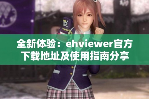 全新体验：ehviewer官方下载地址及使用指南分享