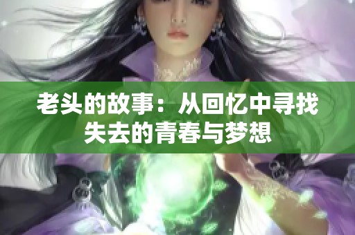 老头的故事：从回忆中寻找失去的青春与梦想