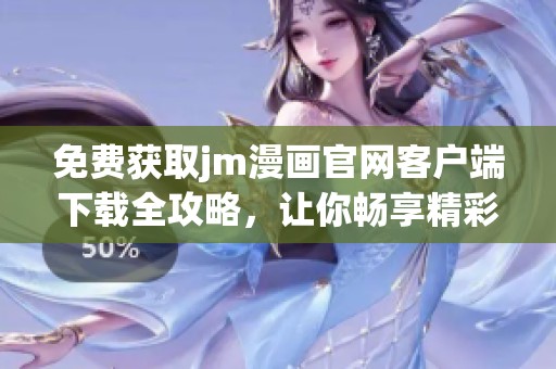 免费获取jm漫画官网客户端下载全攻略，让你畅享精彩漫画世界