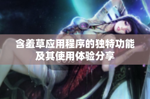 含羞草应用程序的独特功能及其使用体验分享