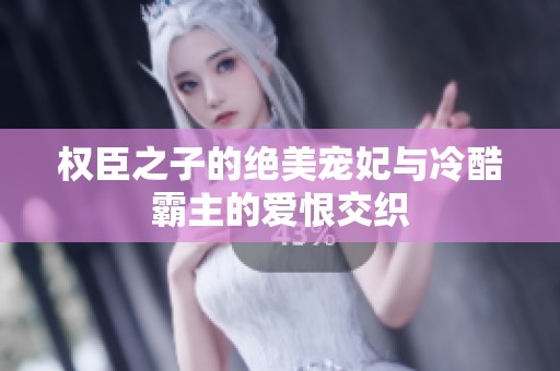 权臣之子的绝美宠妃与冷酷霸主的爱恨交织