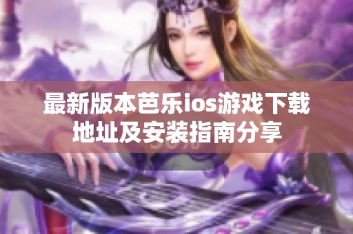 最新版本芭乐ios游戏下载地址及安装指南分享