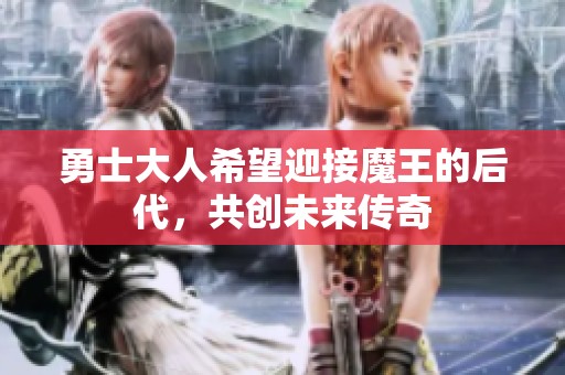 勇士大人希望迎接魔王的后代，共创未来传奇