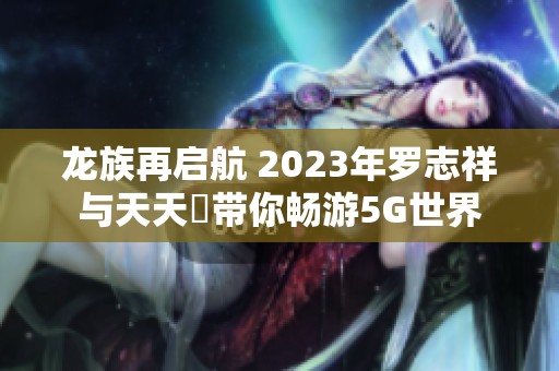 龙族再启航 2023年罗志祥与天天奭带你畅游5G世界