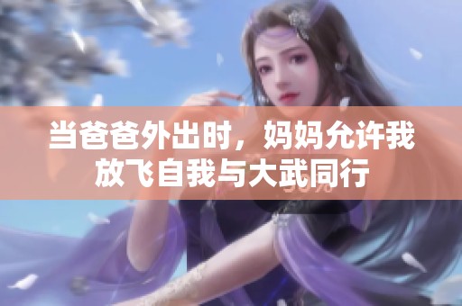 当爸爸外出时，妈妈允许我放飞自我与大武同行