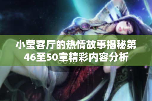 小莹客厅的热情故事揭秘第46至50章精彩内容分析