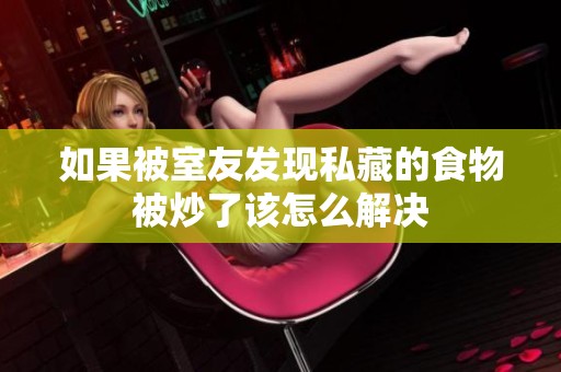 如果被室友发现私藏的食物被炒了该怎么解决