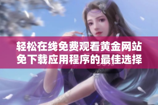 轻松在线免费观看黄金网站免下载应用程序的最佳选择