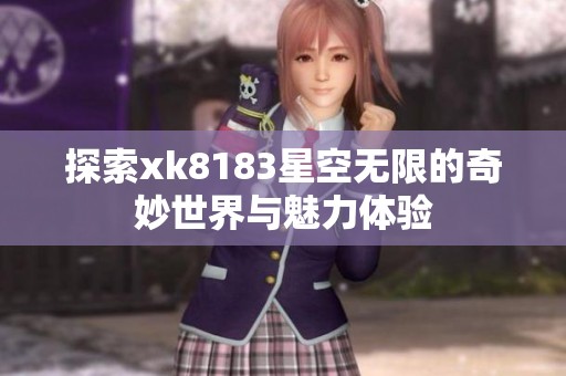 探索xk8183星空无限的奇妙世界与魅力体验