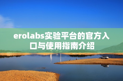 erolabs实验平台的官方入口与使用指南介绍
