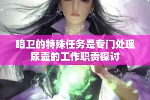 暗卫的特殊任务是专门处理尿壶的工作职责探讨