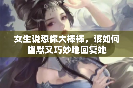 女生说想你大棒棒，该如何幽默又巧妙地回复她