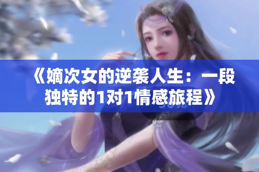 《嫡次女的逆袭人生：一段独特的1对1情感旅程》