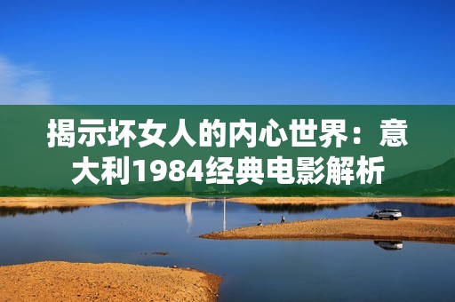 揭示坏女人的内心世界：意大利1984经典电影解析