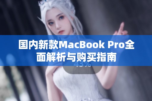 国内新款MacBook Pro全面解析与购买指南