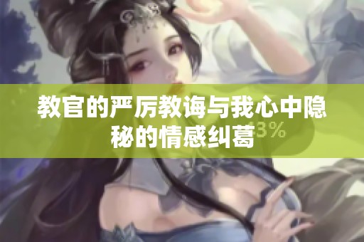 教官的严厉教诲与我心中隐秘的情感纠葛