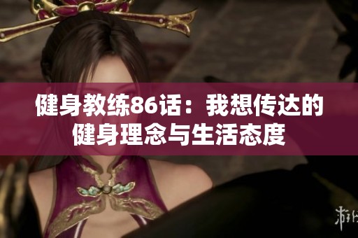 健身教练86话：我想传达的健身理念与生活态度