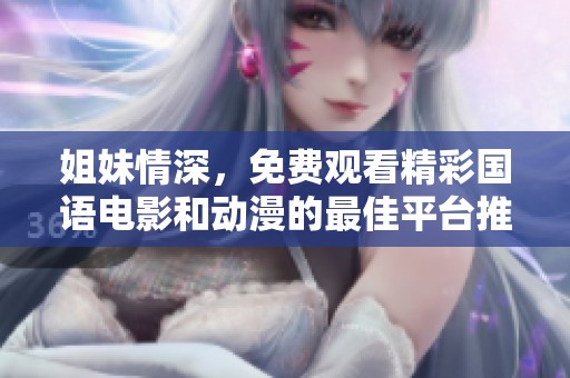 姐妹情深，免费观看精彩国语电影和动漫的最佳平台推荐