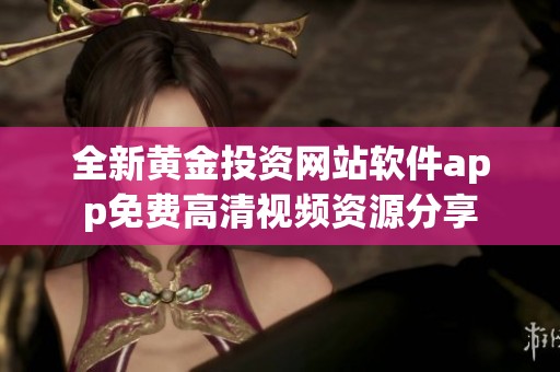 全新黄金投资网站软件app免费高清视频资源分享