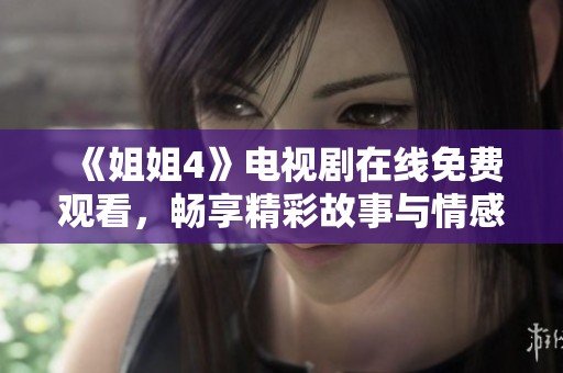 《姐姐4》电视剧在线免费观看，畅享精彩故事与情感碰撞