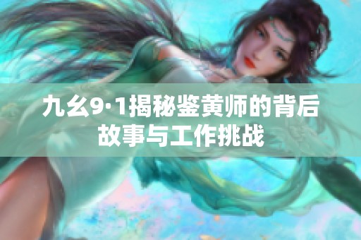 九幺9·1揭秘鉴黄师的背后故事与工作挑战