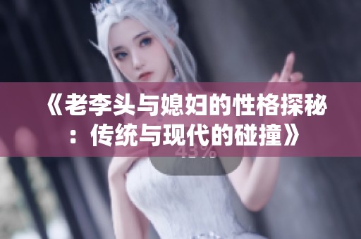 《老李头与媳妇的性格探秘：传统与现代的碰撞》