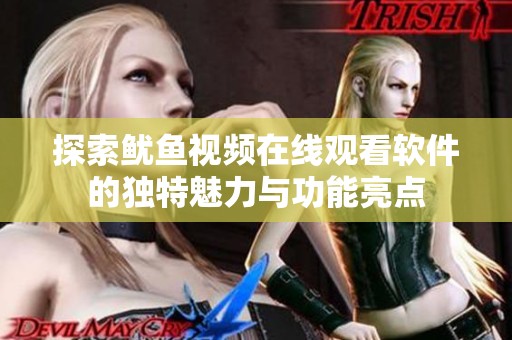 探索鱿鱼视频在线观看软件的独特魅力与功能亮点
