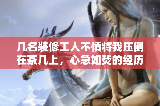 几名装修工人不慎将我压倒在茶几上，心急如焚的经历
