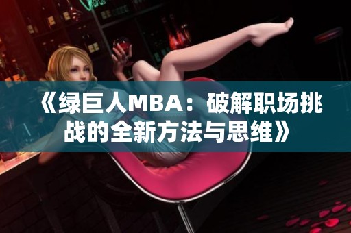 《绿巨人MBA：破解职场挑战的全新方法与思维》