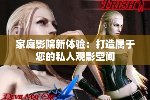 家庭影院新体验：打造属于您的私人观影空间
