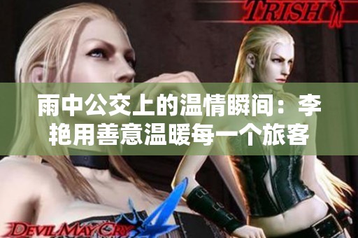 雨中公交上的温情瞬间：李艳用善意温暖每一个旅客