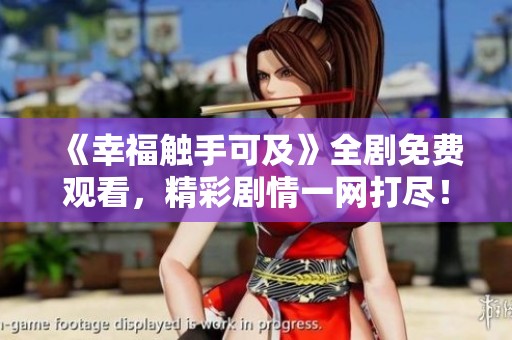 《幸福触手可及》全剧免费观看，精彩剧情一网打尽！