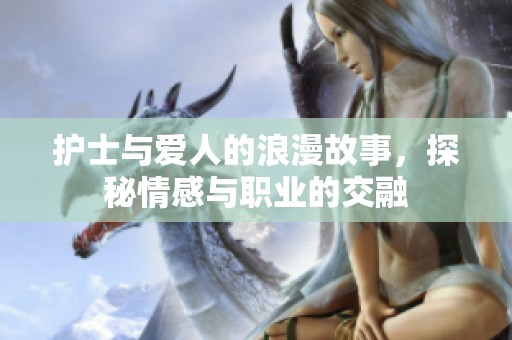 护士与爱人的浪漫故事，探秘情感与职业的交融